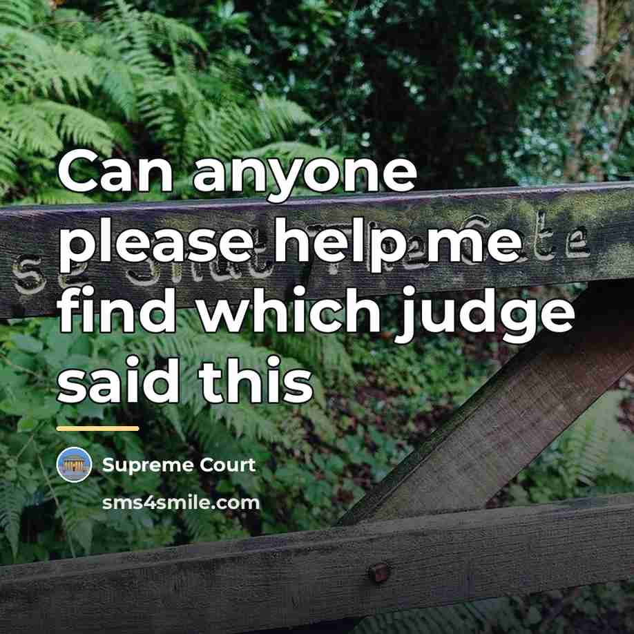 “Can anyone please help me find which judge said this…” quote by Anonymous