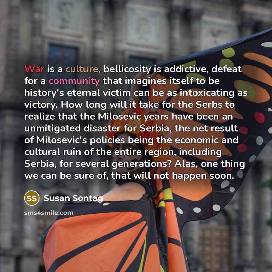 “War is a culture, bellicosity is addictive, defeat for a…” quote by Susan Sontag