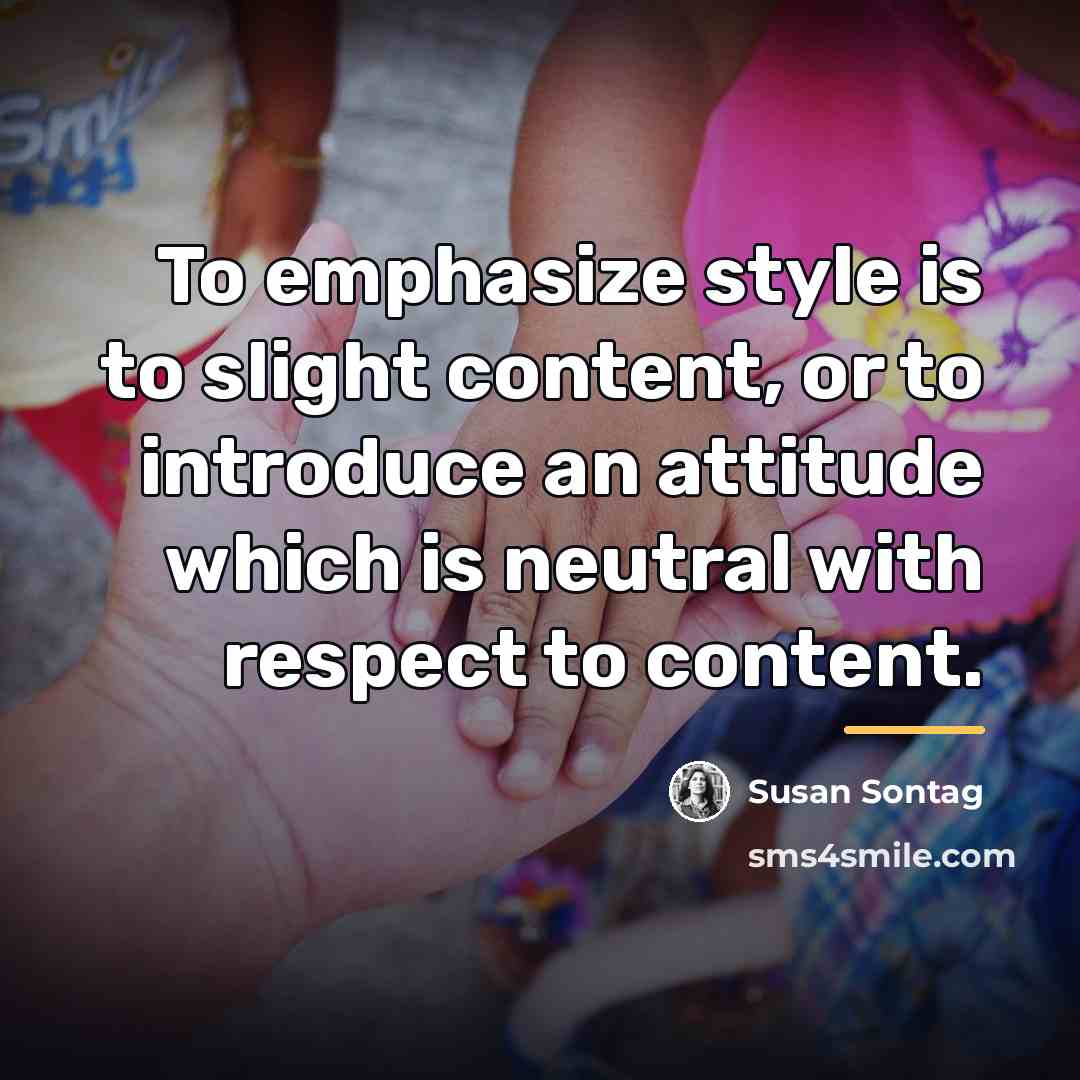 “To emphasize style is to slight content, or to introduce…” quote by Susan Sontag