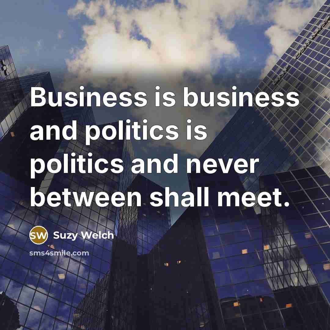 “Business is business and politics is politics and never between…” quote by Suzy Welch