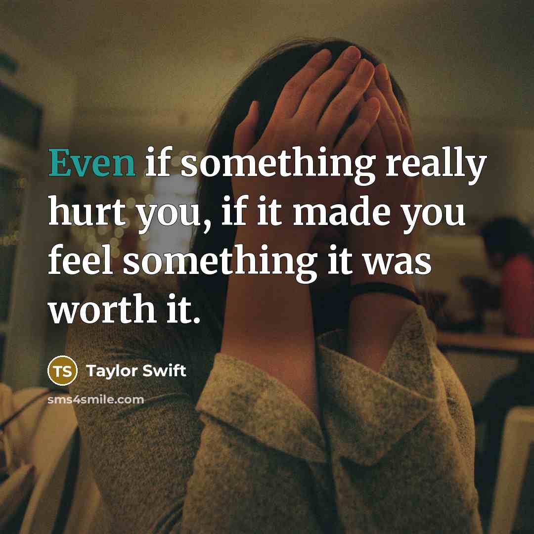 “Even if something really hurt you, if it made you…” quote by Taylor Swift