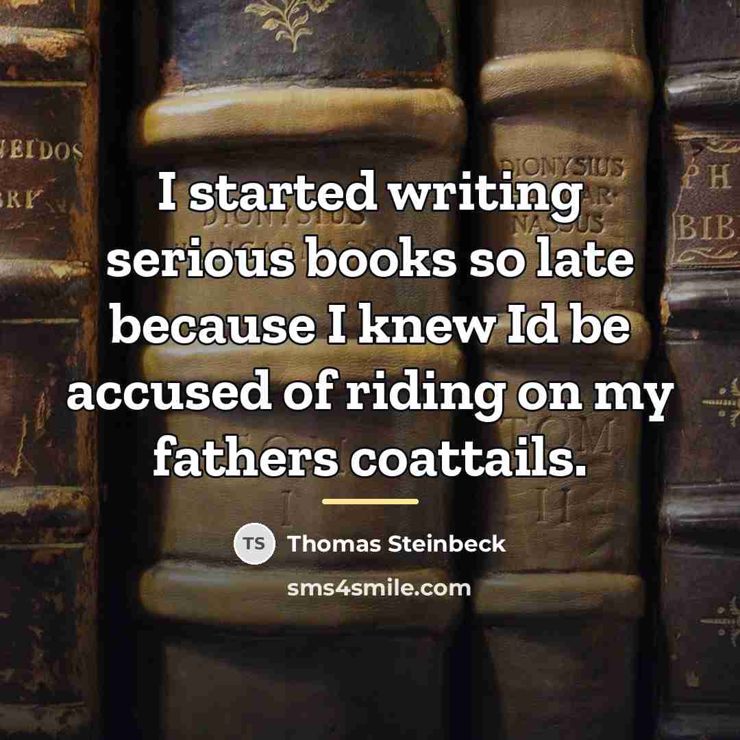 “I started writing serious books so late because I knew…” quote by Thomas Steinbeck