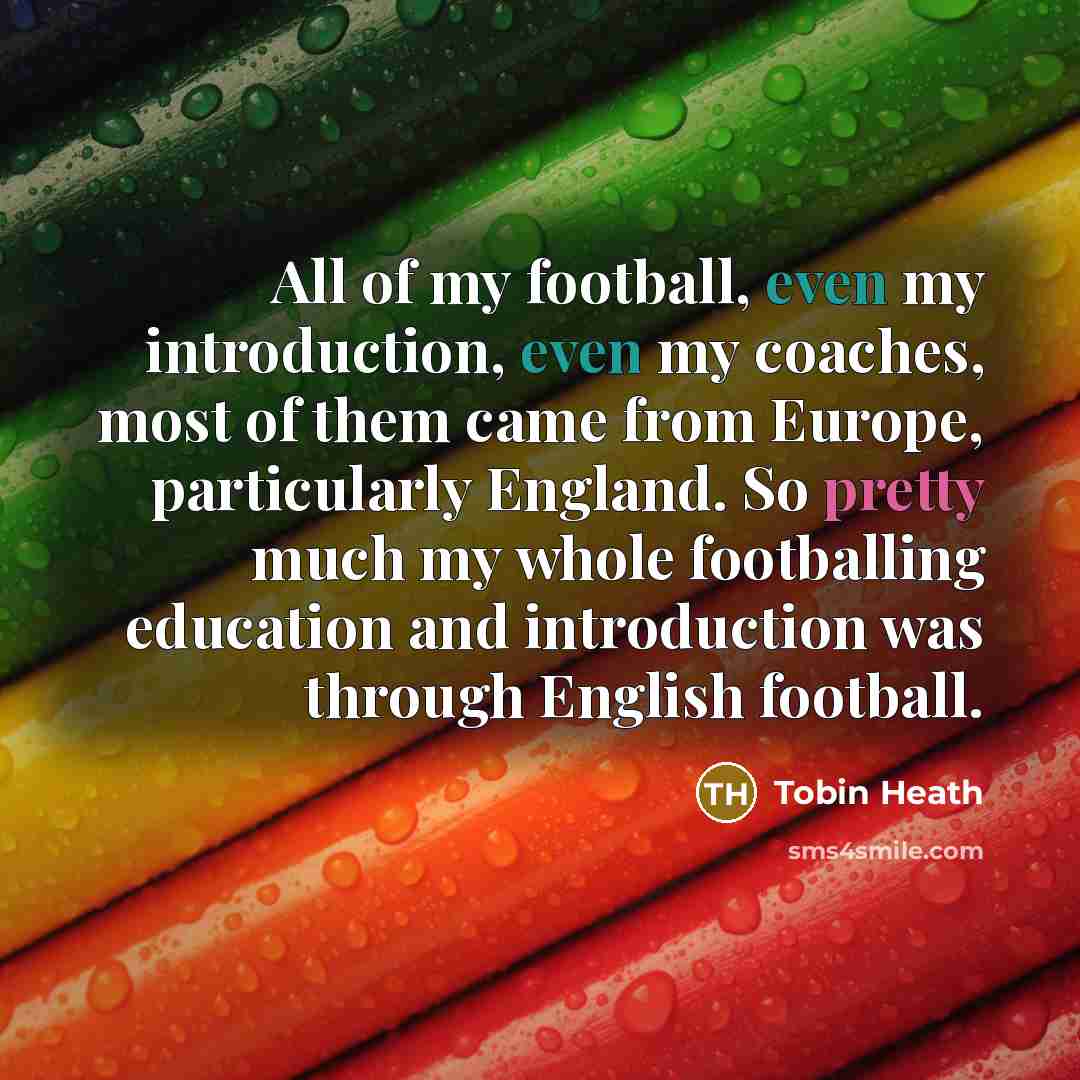 “All of my football, even my introduction, even my coaches,…” quote by Tobin Heath