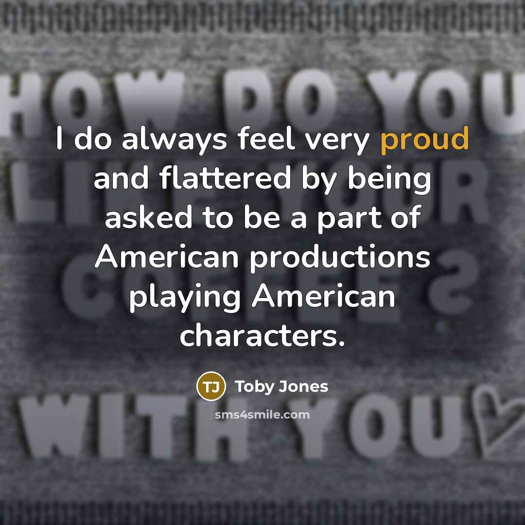 “I do always feel very proud and flattered by being…” quote by Toby Jones