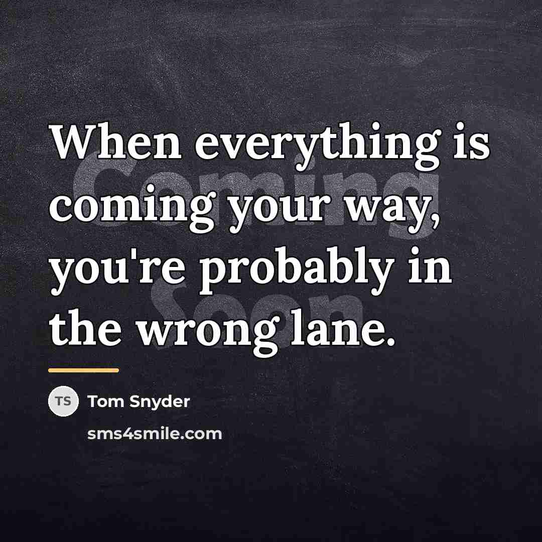 “When everything is coming your way, you're probably in the…” quote by Tom Snyder