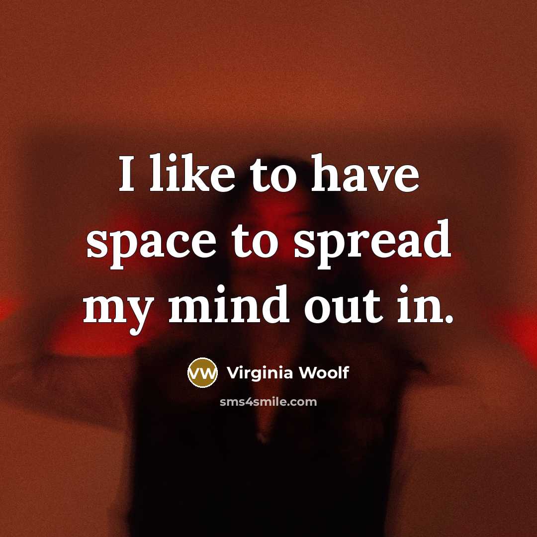 “I like to have space to spread my mind out…” quote by Virginia Woolf