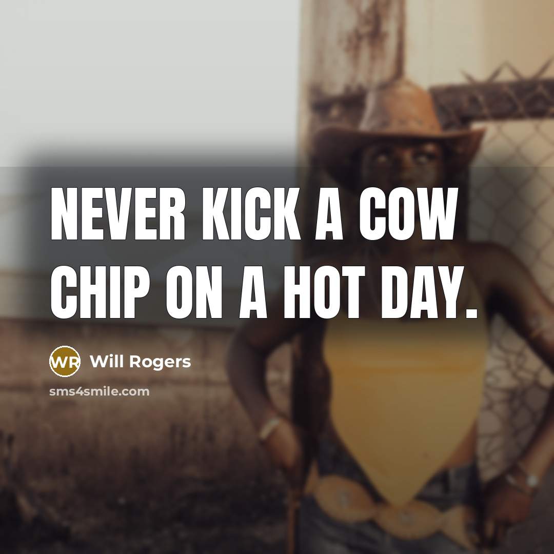 “Never kick a cow chip on a hot day.” quote by Will Rogers
