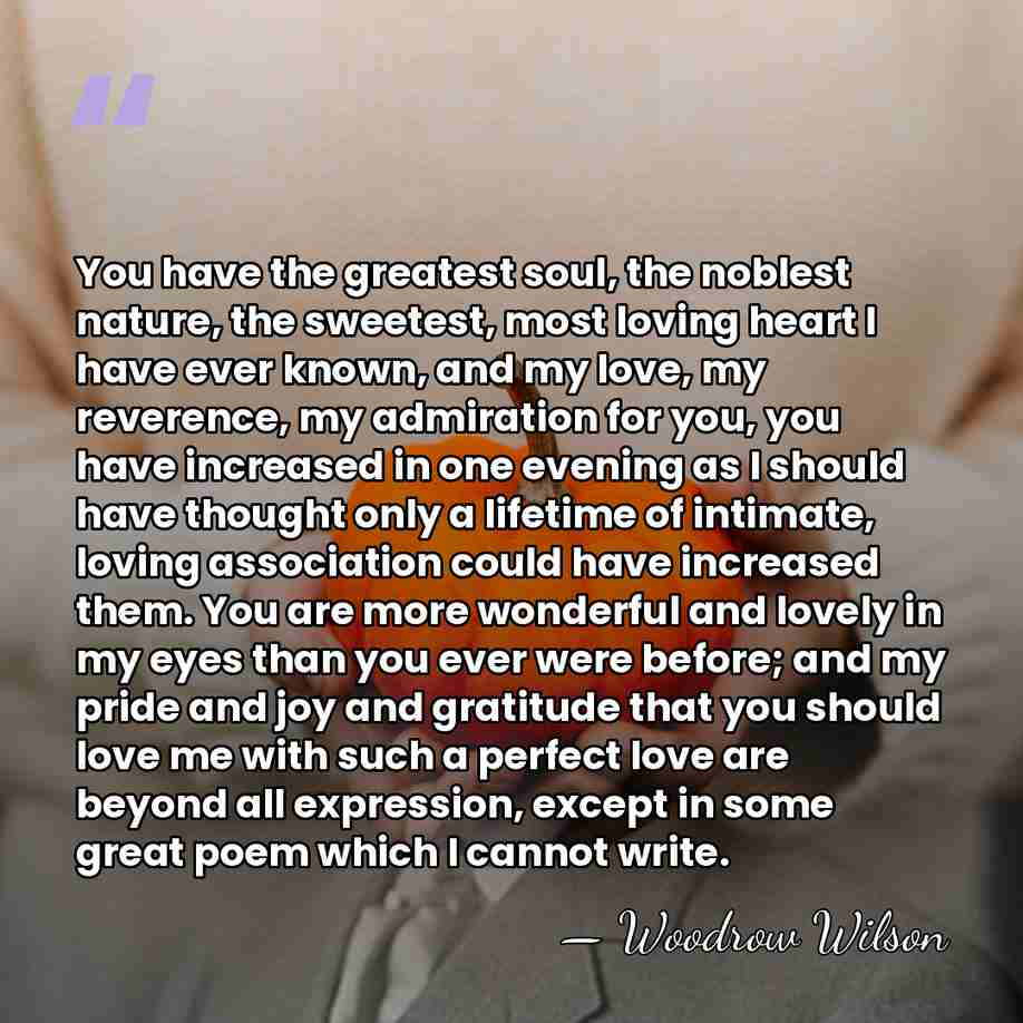 You have the greatest soul, the noblest nature, the sweetest, most loving&hellip; - Woodrow Wilson
