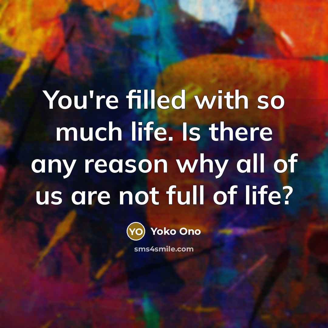 “You're filled with so much life. Is there any reason…” quote by Yoko Ono