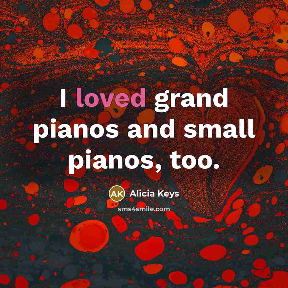 “I loved grand pianos and small pianos, too.…” quote by Alicia Keys