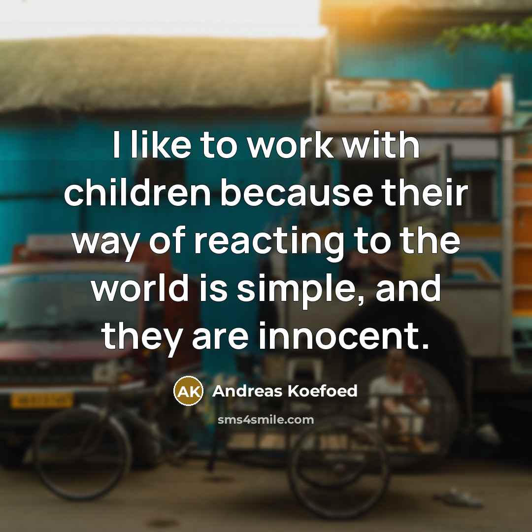 “I like to work with children because their way of…” quote by Andreas Koefoed