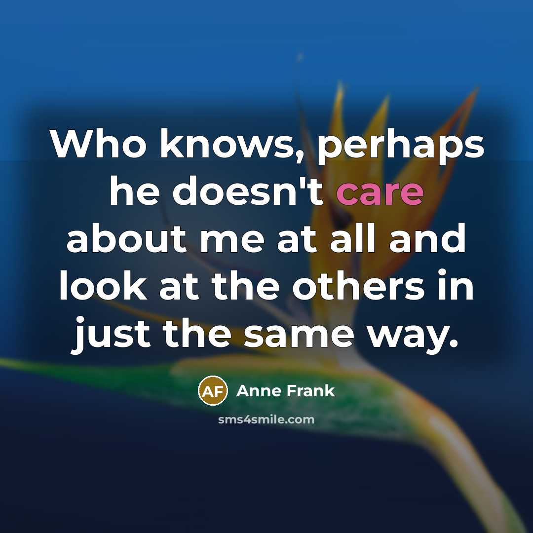 “Who knows, perhaps he doesn't care about me at all…” quote by Anne Frank