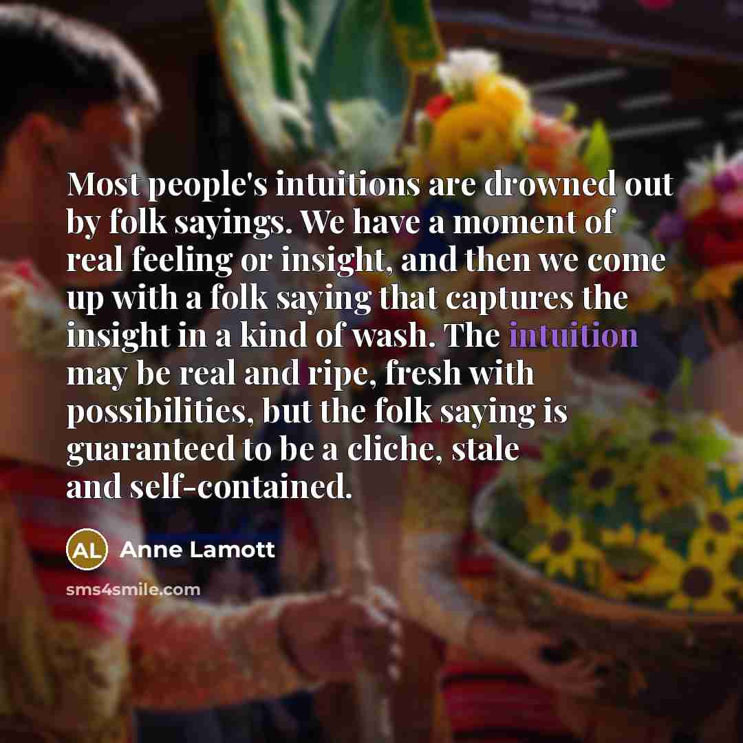 “Most people's intuitions are drowned out by folk sayings. We…” quote by Anne Lamott