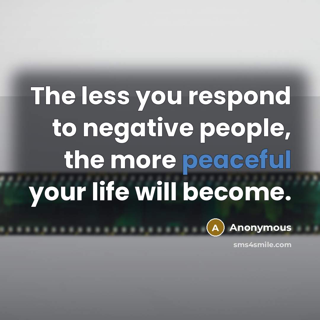 “The less you respond to negative people, the more peaceful…” quote by Anonymous