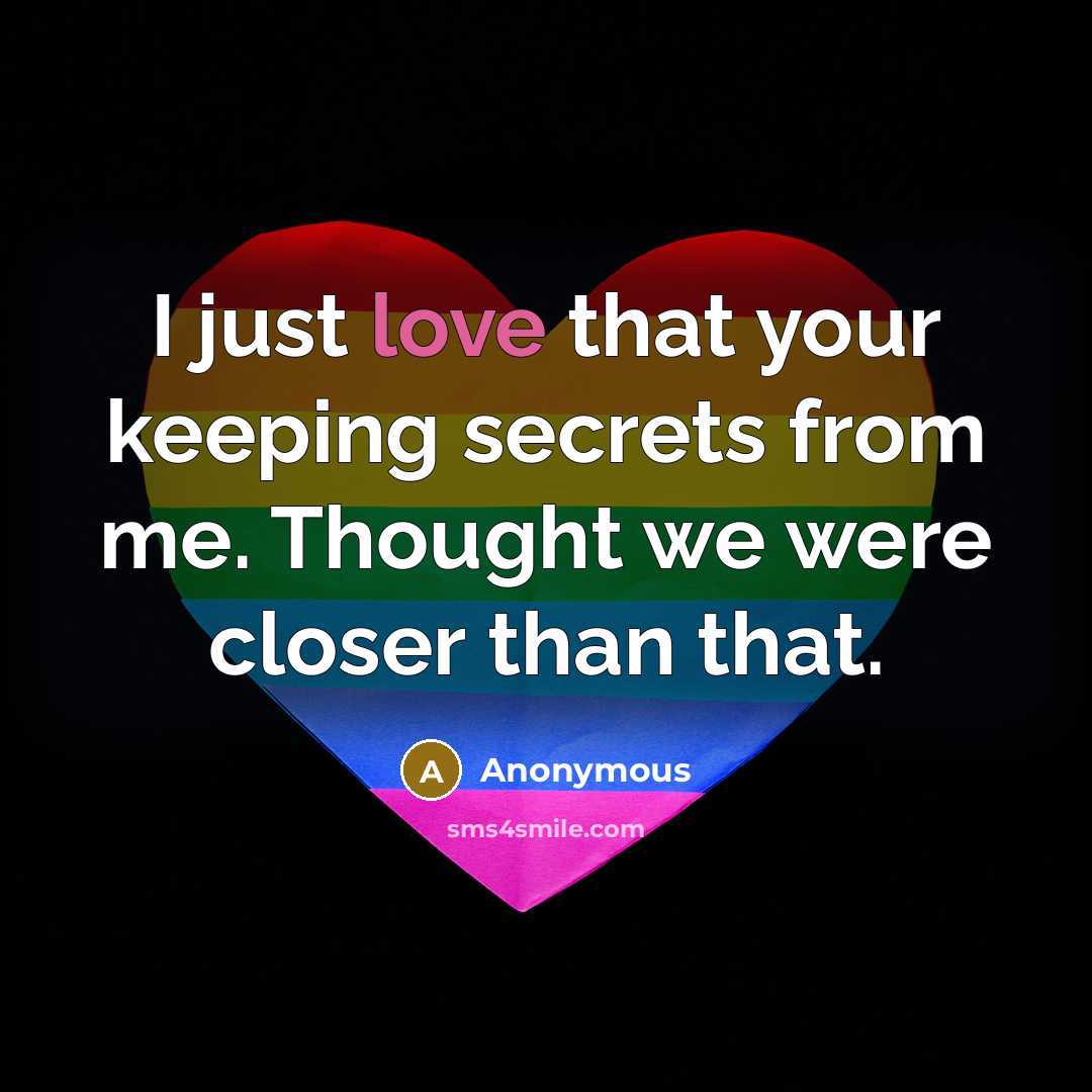 “I just love that your keeping secrets from me. Thought we were closer than that.” quote by Anonymous
