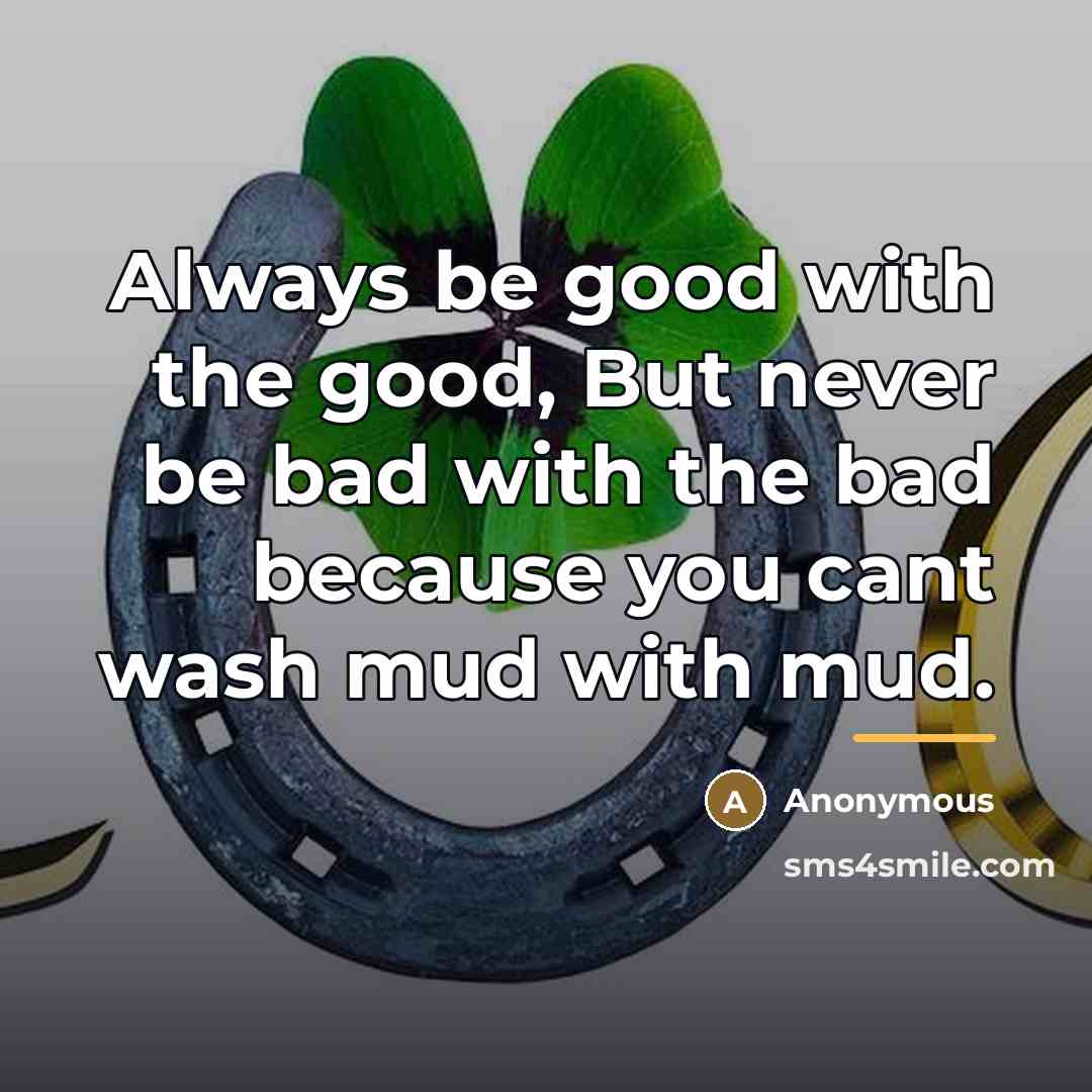 “Always be good with the good, But never be bad…” quote by Anonymous