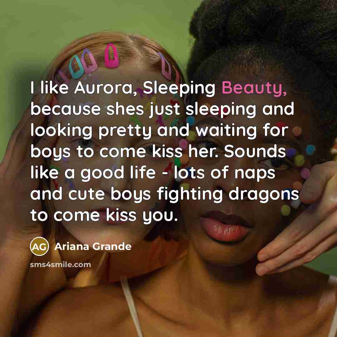 “I like Aurora, Sleeping Beauty, because shes just sleeping and…” quote by Ariana Grande
