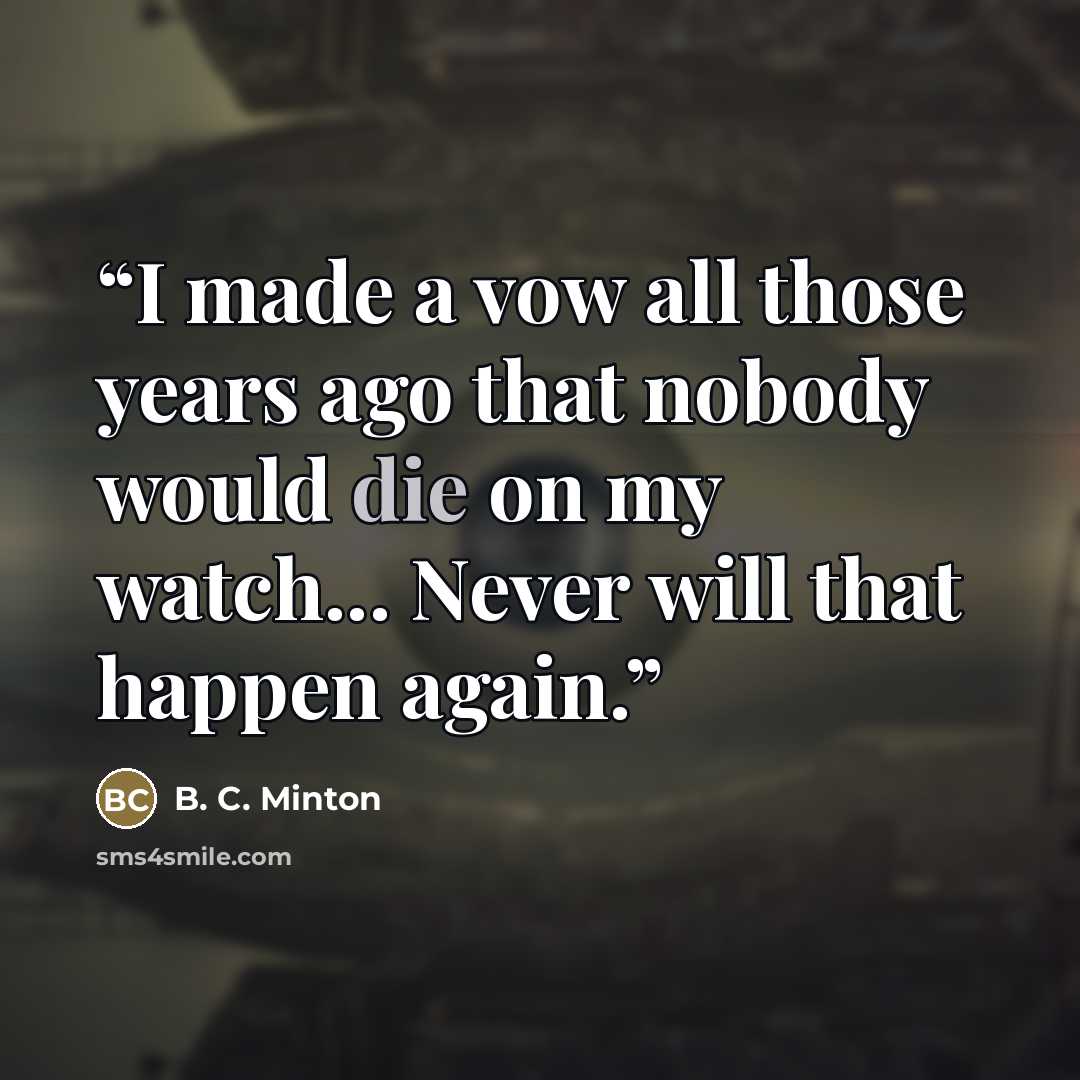 “I made a vow all those years ago that nobody would die on my watch... Never will that happen again.” quote by B. C. Minton