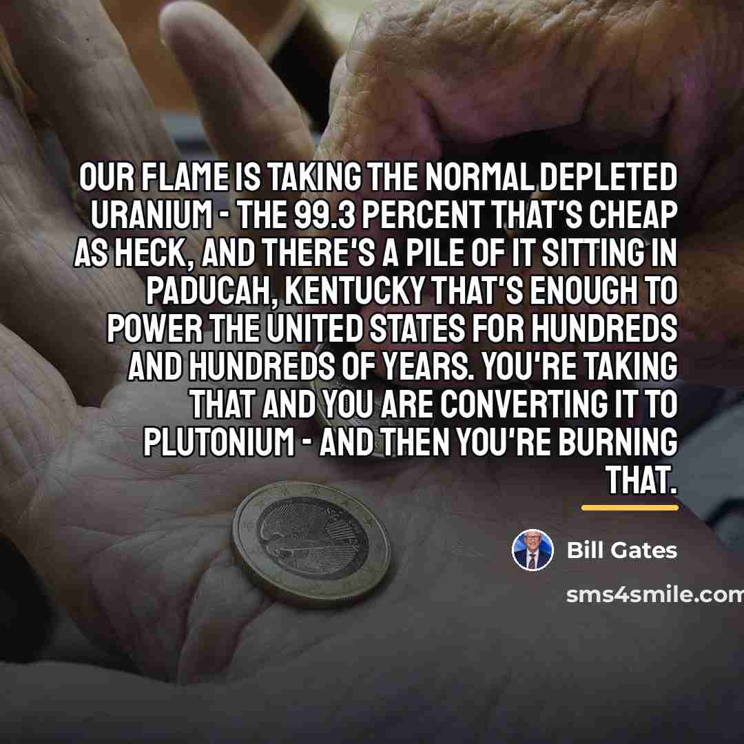 “Our flame is taking the normal depleted uranium - the…” quote by Bill Gates