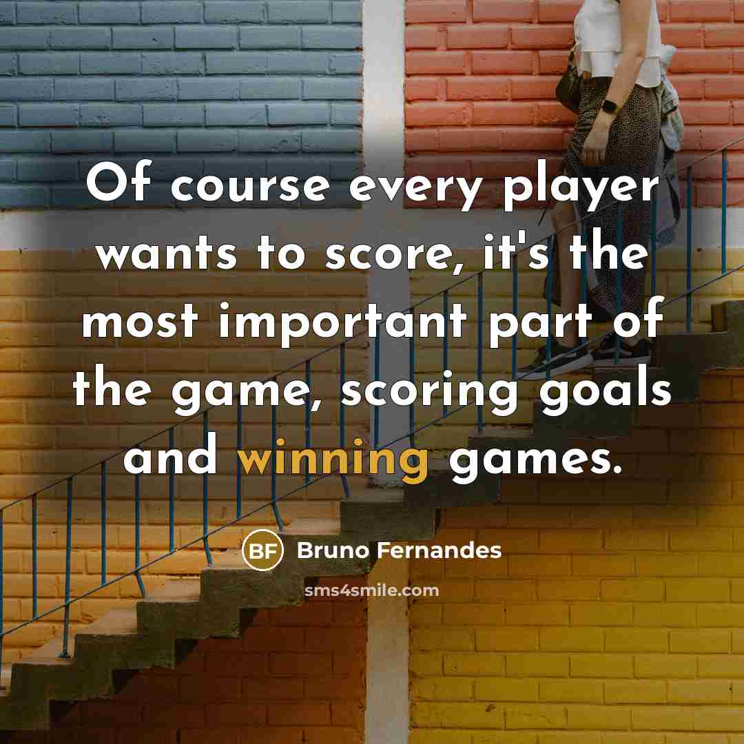 “Of course every player wants to score, it's the most…” quote by Bruno Fernandes