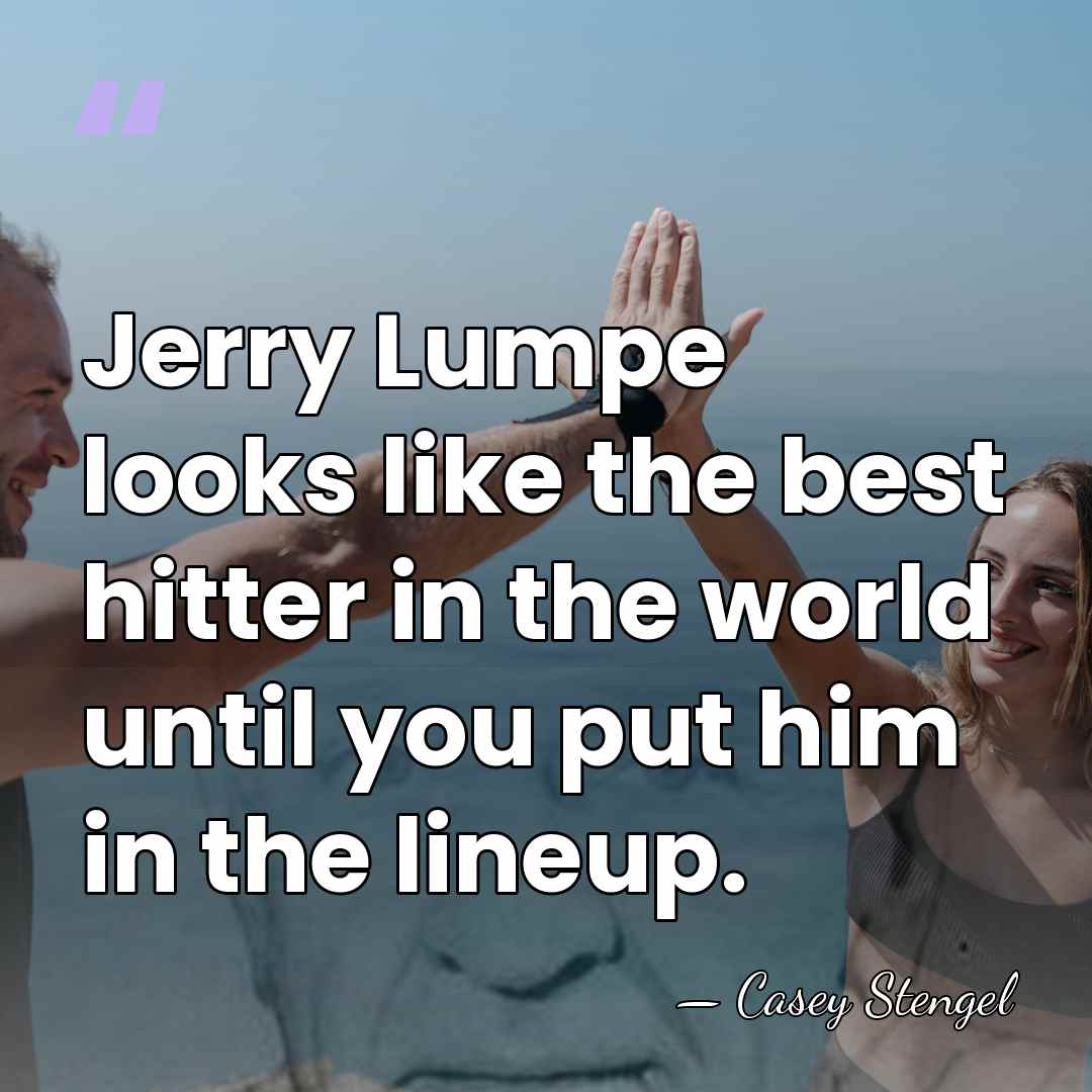 Jerry Lumpe looks like the best hitter in the world until you&hellip; - Casey Stengel