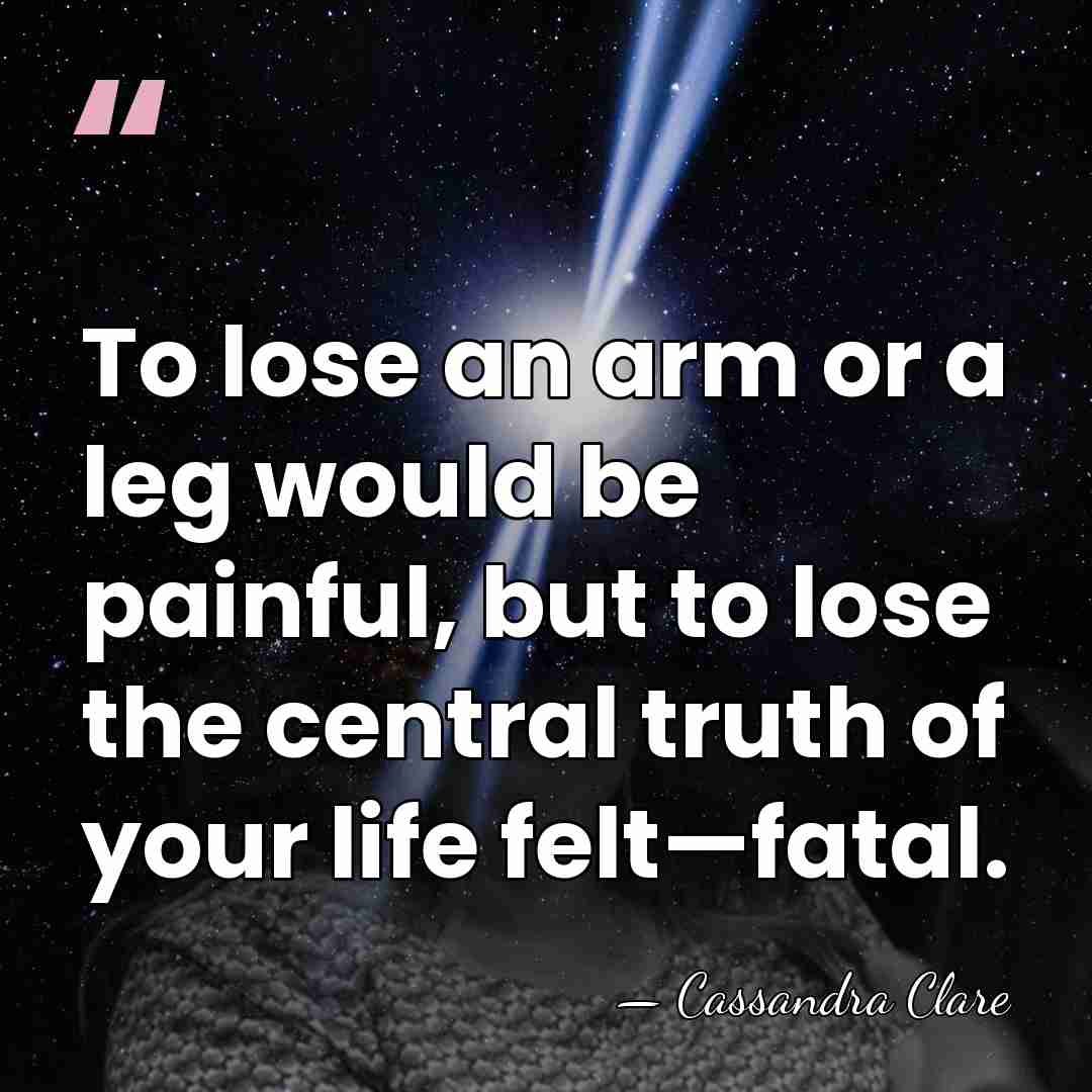 To lose an arm or a leg would be painful, but to&hellip; - Cassandra Clare