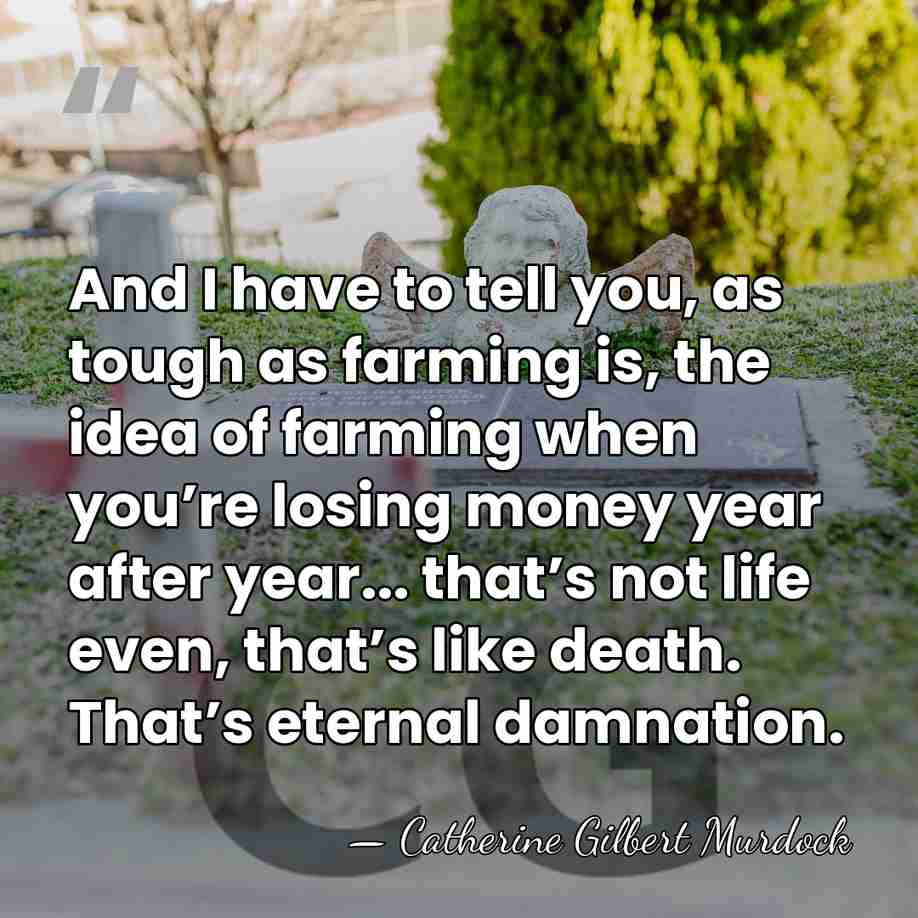 And I have to tell you, as tough as farming is, the&hellip; - Catherine Gilbert Murdock