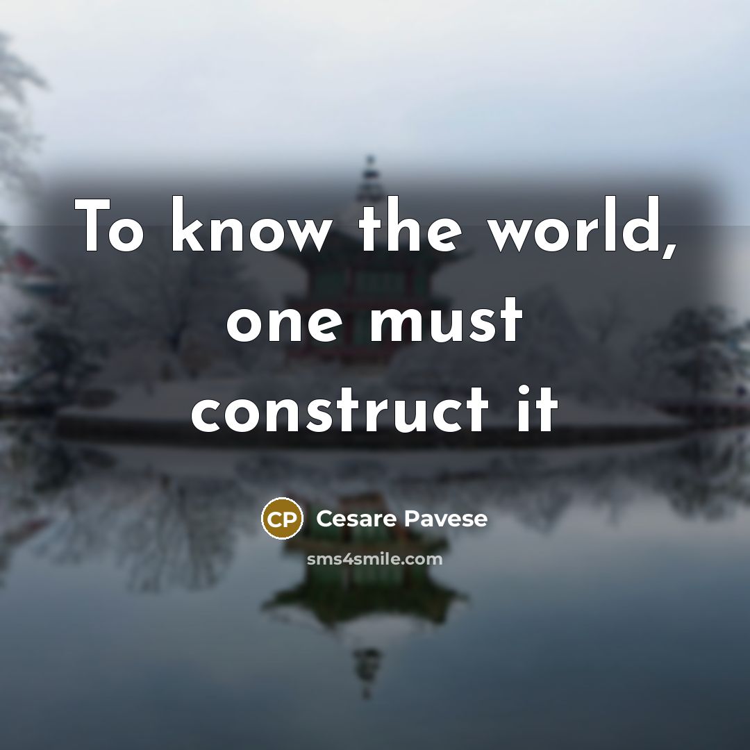“To know the world, one must construct it” quote by Cesare Pavese
