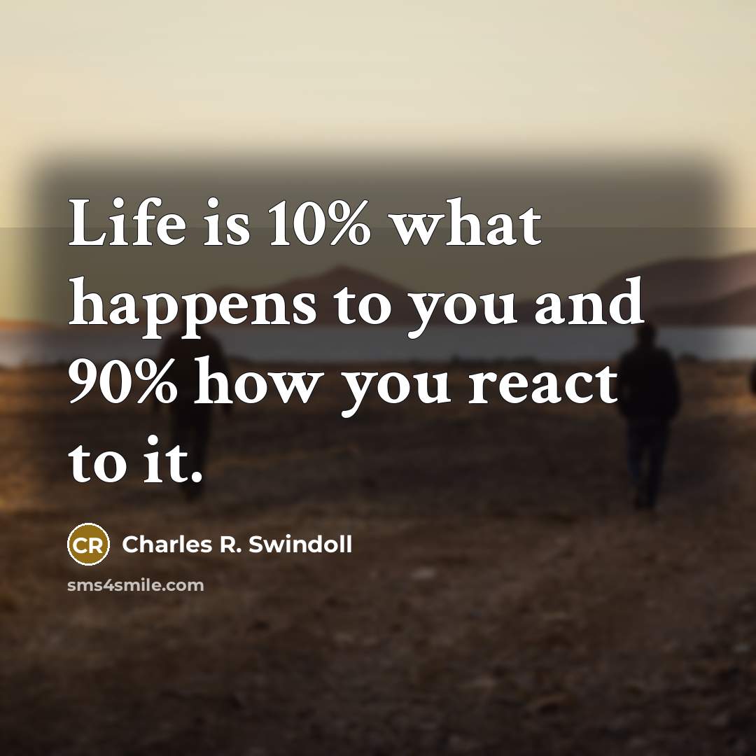 “Life is 10% what happens to you and 90% how…” quote by Charles R. Swindoll
