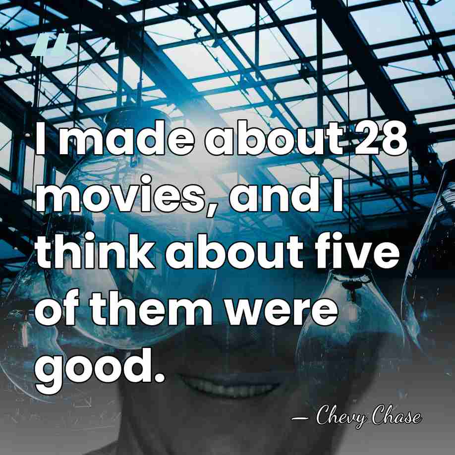 I made about 28 movies, and I think about five of them&hellip; - Chevy Chase