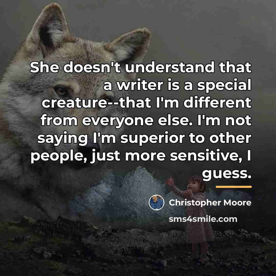“She doesn't understand that a writer is a special creature--that…” quote by Christopher Moore