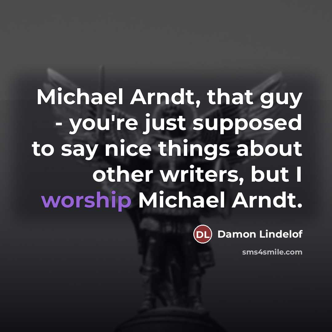 “Michael Arndt, that guy - you're just supposed to say…” quote by Damon Lindelof