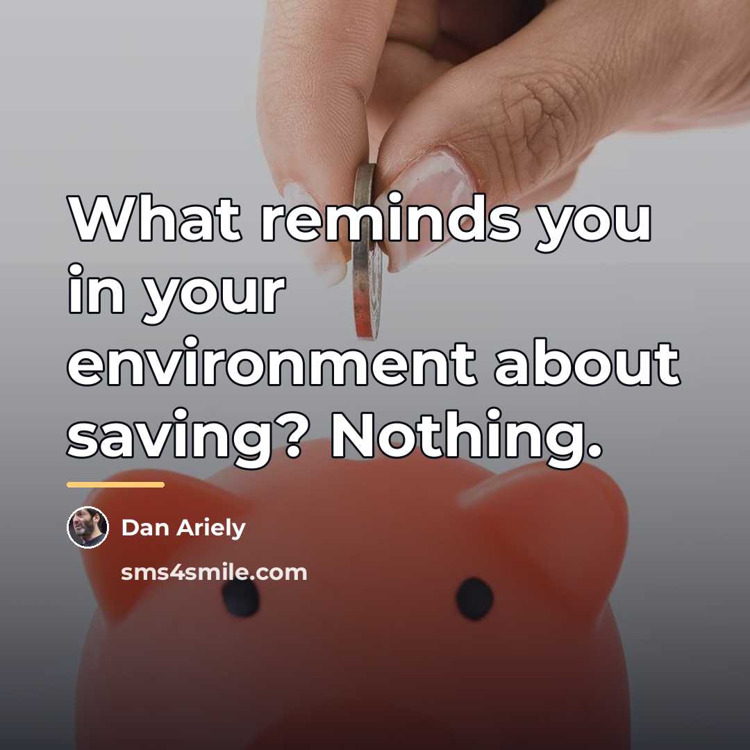 “What reminds you in your environment about saving? Nothing.…” quote by Dan Ariely