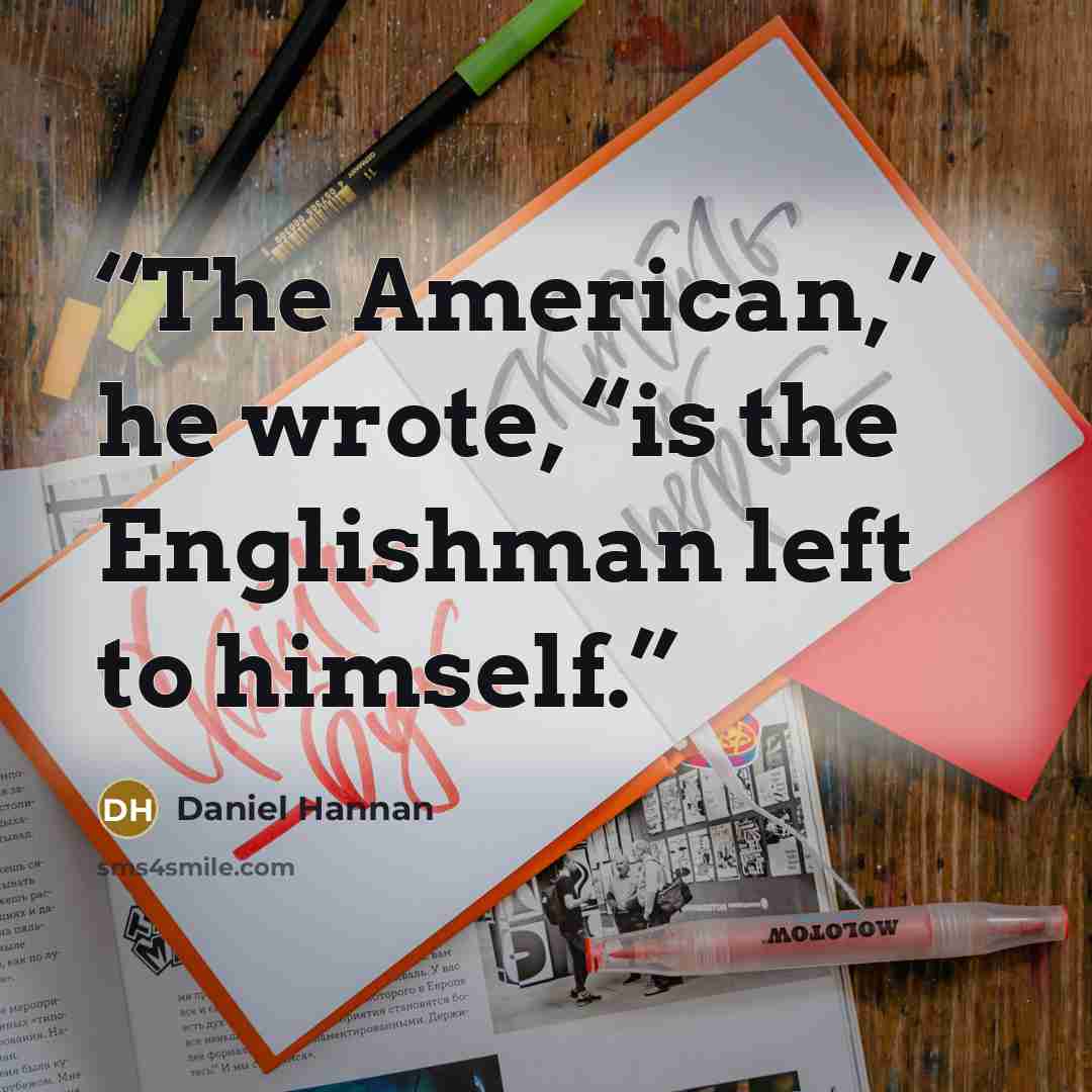 “The American,” he wrote, “is the Englishman left to himself.” quote by Daniel Hannan