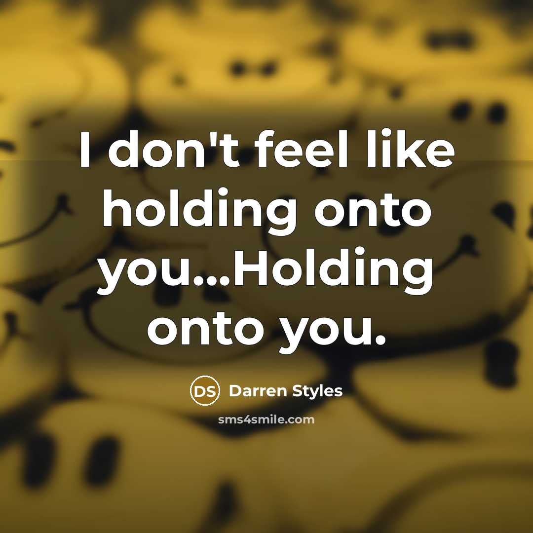 “I don't feel like holding onto you...Holding onto you.” quote by Darren Styles