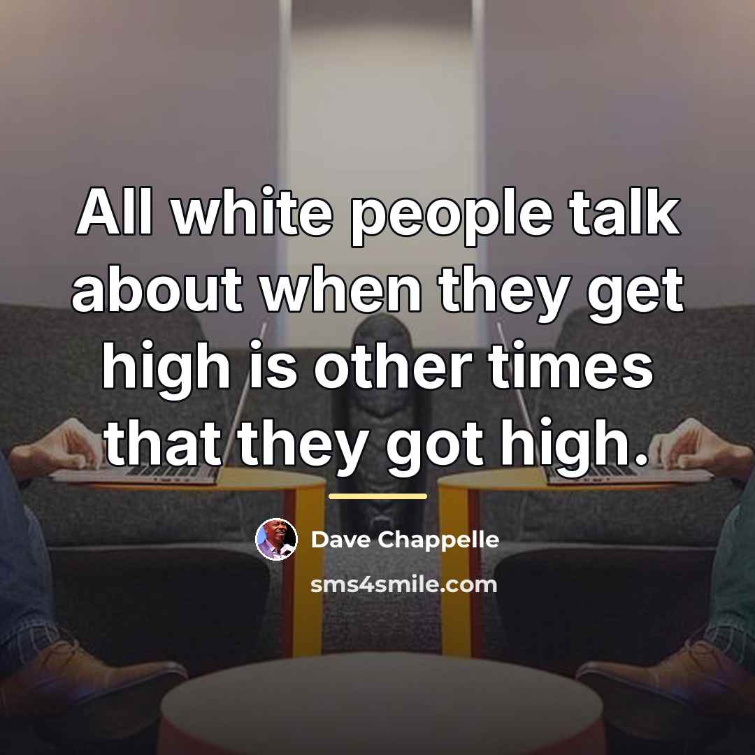 “All white people talk about when they get high is…” quote by Dave Chappelle