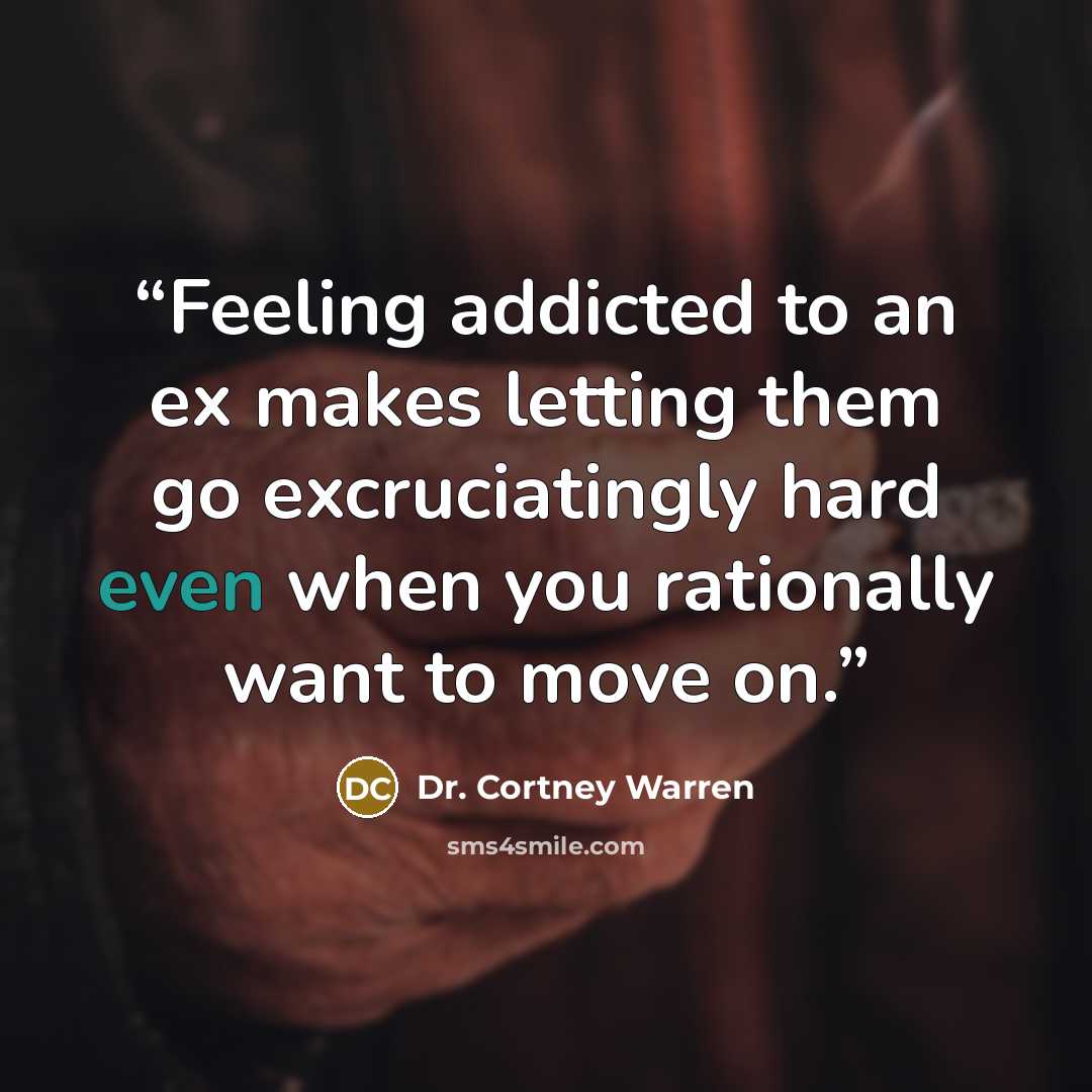 “Feeling addicted to an ex makes letting them go excruciatingly hard even when you rationally want to move on.” quote by Dr. Cortney Warren