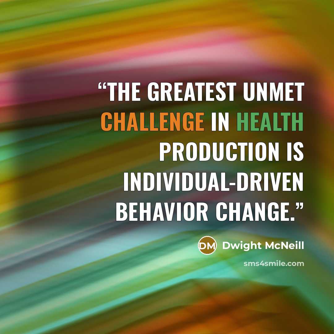 “The greatest unmet challenge in health production is individual-driven behavior change.” quote by Dwight McNeill