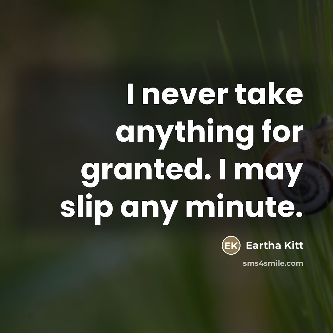 “I never take anything for granted. I may slip any…” quote by Eartha Kitt