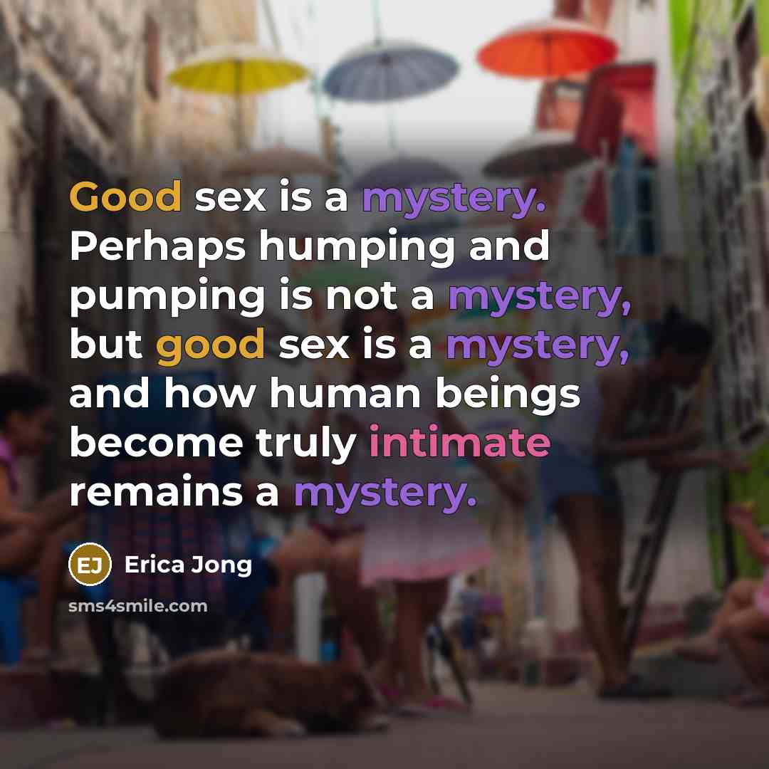 “Good sex is a mystery. Perhaps humping and pumping is…” quote by Erica Jong