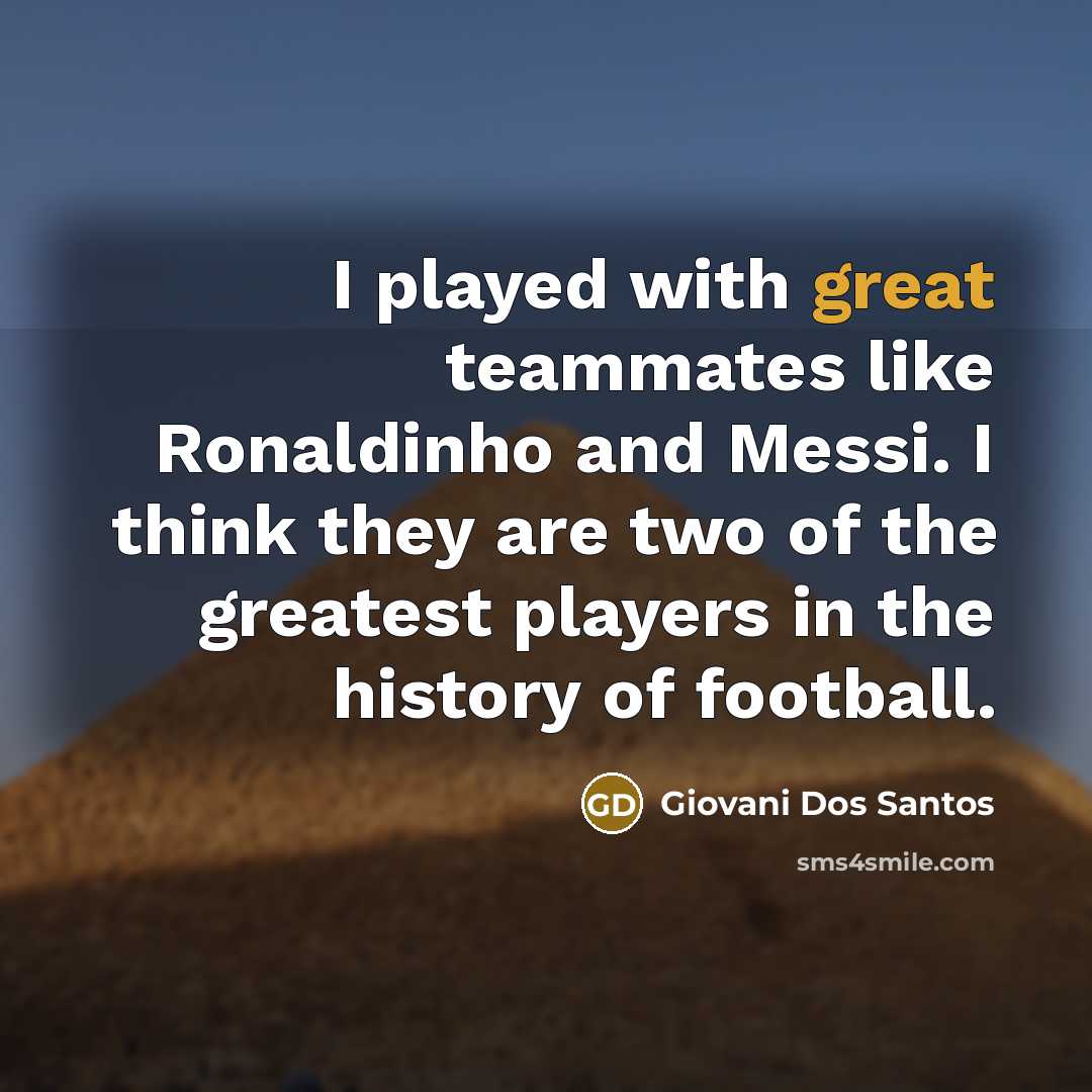 “I played with great teammates like Ronaldinho and Messi. I…” quote by Giovani Dos Santos