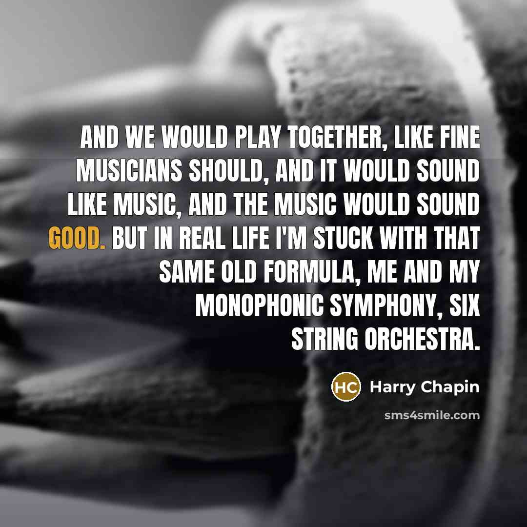 “And we would play together, like fine musicians should, And…” quote by Harry Chapin