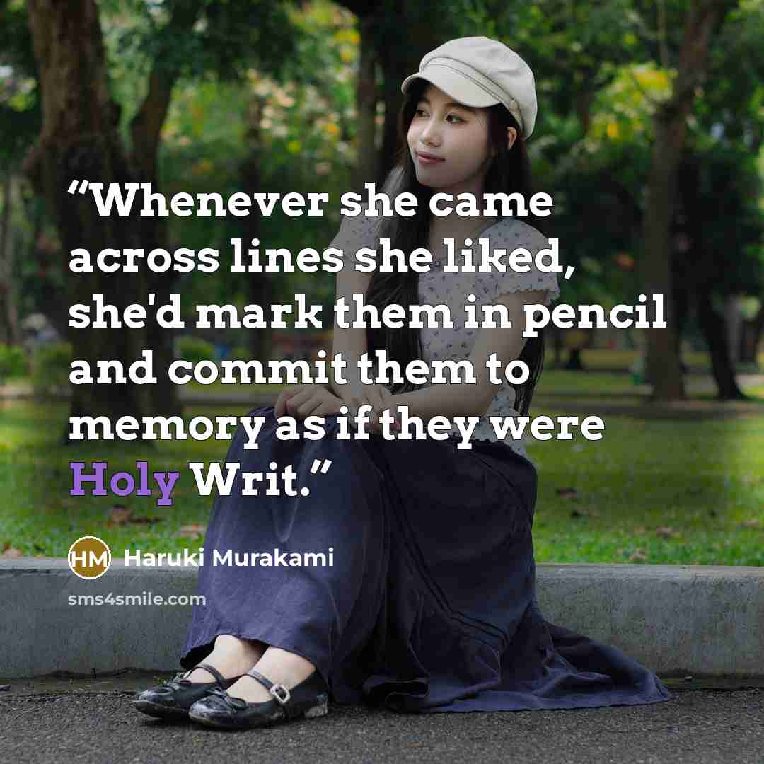 “Whenever she came across lines she liked, she'd mark them in pencil and commit them to memory as if they were Holy Writ.” quote by Haruki Murakami