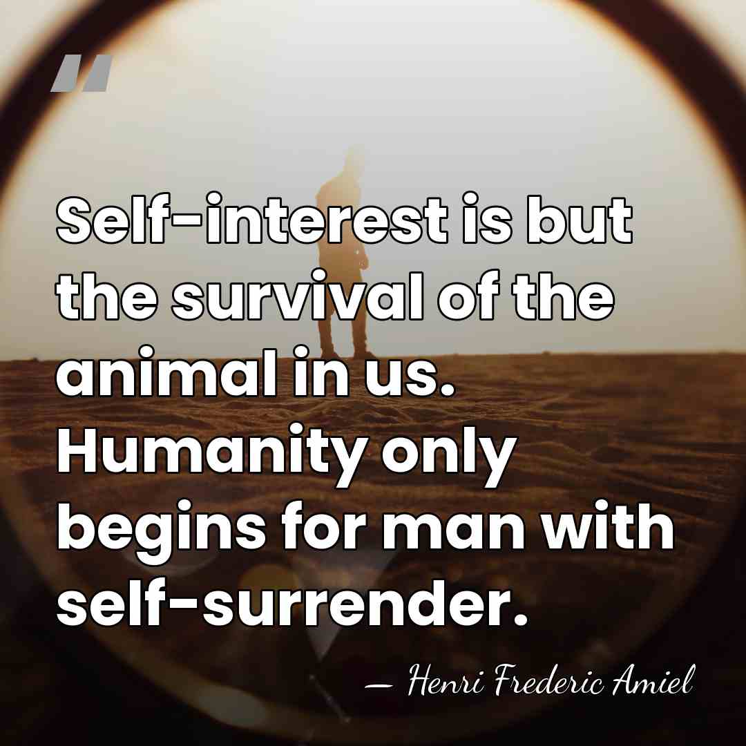 Self-interest is but the survival of the animal in us. Humanity only&hellip; - Henri Frédéric Amiel