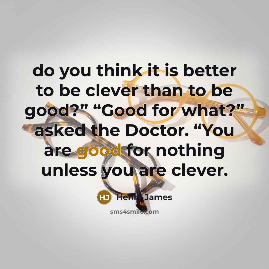 “do you think it is better to be clever than…” quote by Henry James