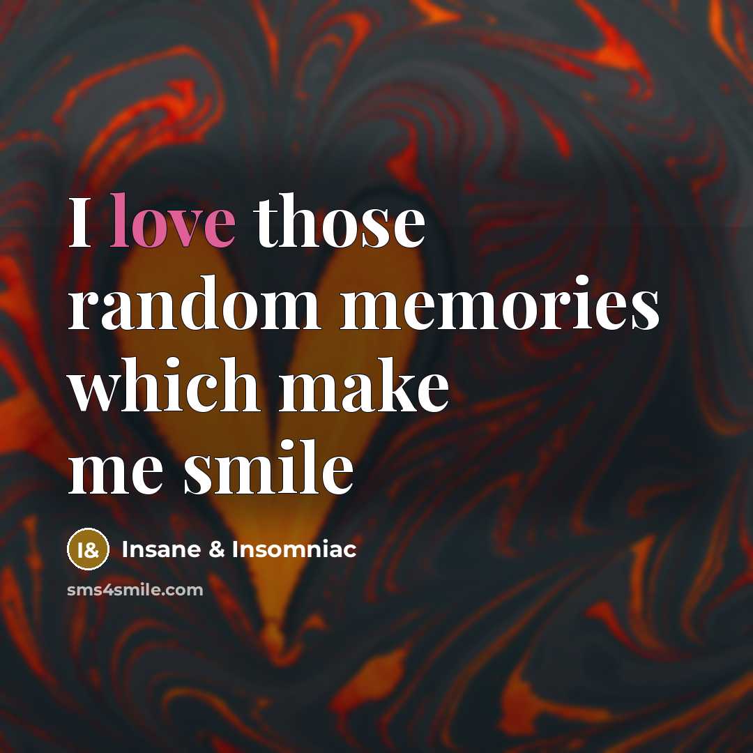 “I love those random memories which make me smile…” quote by Insane & Insomniac