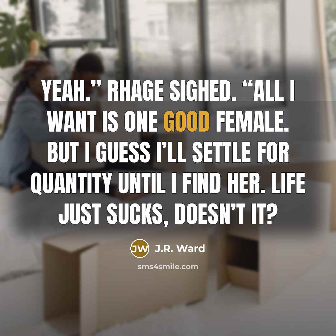 “Yeah.” Rhage sighed. “All I want is one good female.…” quote by J.R. Ward