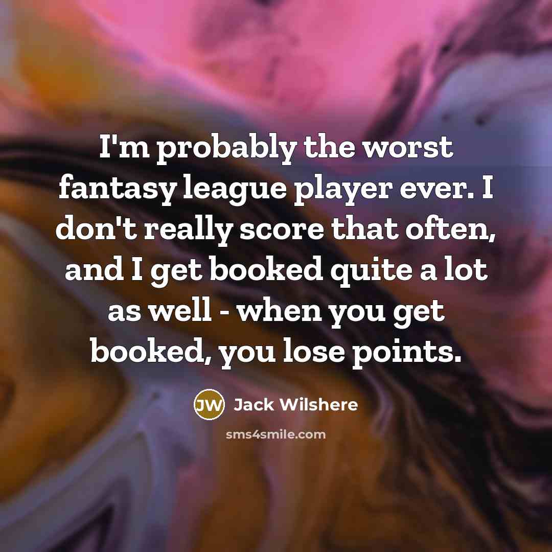 “I'm probably the worst fantasy league player ever. I don't…” quote by Jack Wilshere