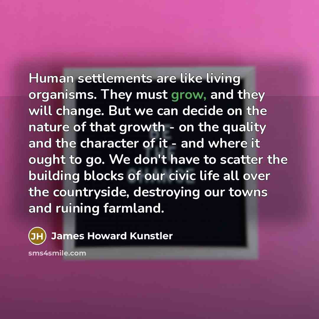 “Human settlements are like living organisms. They must grow, and…” quote by James Howard Kunstler