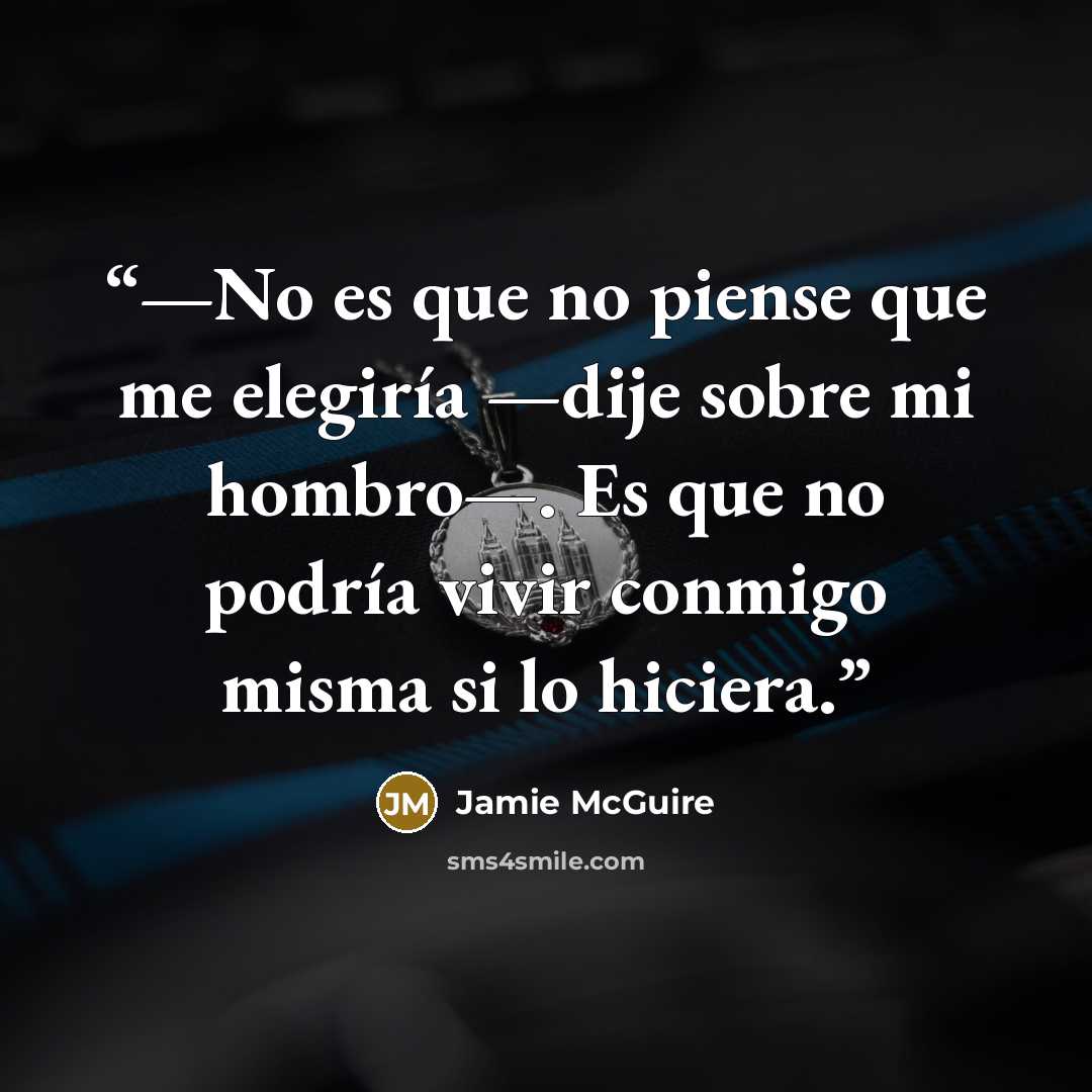 “—No es que no piense que me elegiría —dije sobre mi hombro—. Es que no podría vivir conmigo misma si lo hiciera.” quote by Jamie McGuire